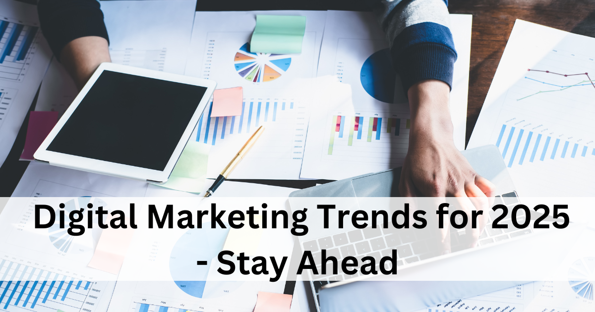 Digital Marketing Trends You Need to Know for 2025- Stay Ahead